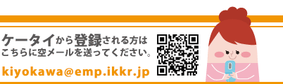ケータイから登録される方はこちらに空メールを送ってください。/kiyokawa@emp.ikkr.jp